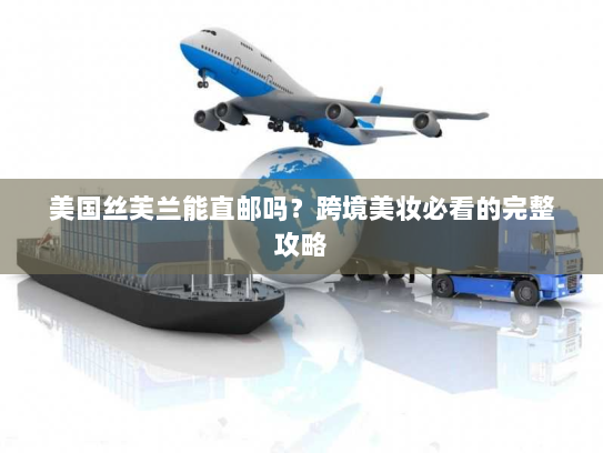 美国丝芙兰能直邮吗？跨境美妆必看的完整攻略