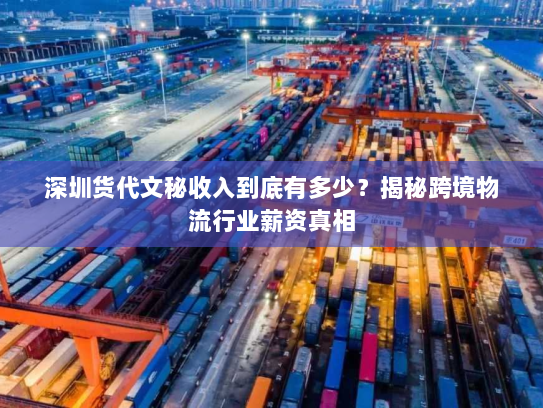 深圳货代文秘收入到底有多少？揭秘跨境物流行业薪资真相