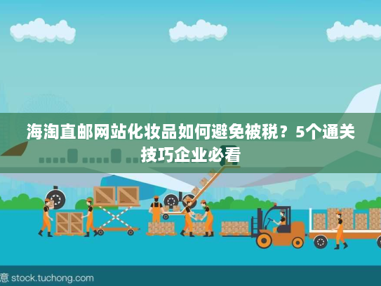 海淘直邮网站化妆品如何避免被税?5个通关技巧企业必看 海淘直邮网站化妆品如何避免被税?5个通关技巧企业必看