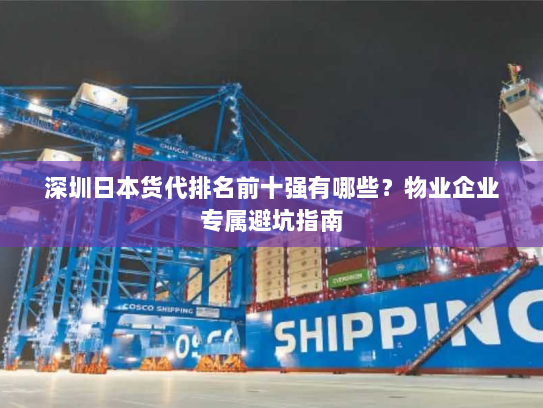深圳日本货代排名前十强有哪些？物业企业专属避坑指南