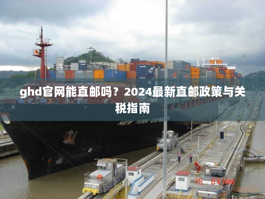 ghd官网能直邮吗？2024最新直邮政策与关税指南