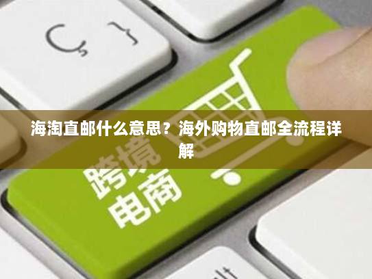 海淘直邮什么意思？海外购物直邮全流程详解