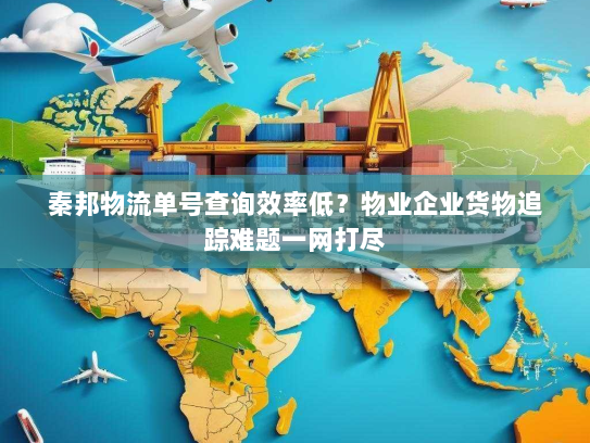 秦邦物流单号查询效率低？物业企业货物追踪难题一网打尽
