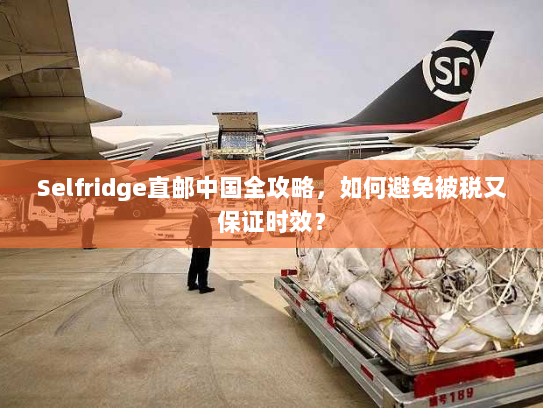 Selfridge直邮中国全攻略，如何避免被税又保证时效？