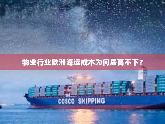 物业行业欧洲海运成本为何居高不下？