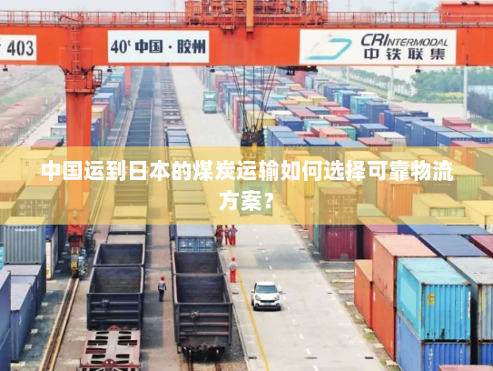 中国运到日本的煤炭运输如何选择可靠物流方案? 中国运到日本的煤炭运输如何选择可靠物流方案?