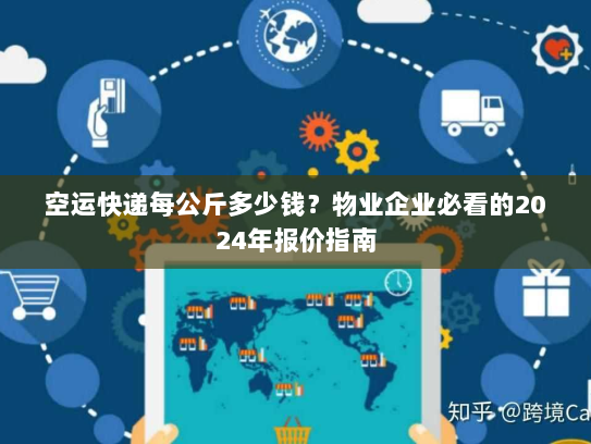 空运快递每公斤多少钱？物业企业必看的2024年报价指南
