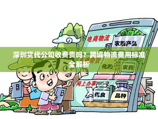 深圳货代公司收费贵吗？跨境物流费用标准全解析