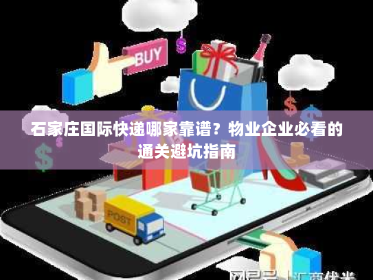 石家庄国际快递哪家靠谱？物业企业必看的通关避坑指南