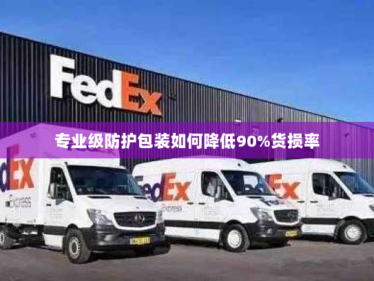 专业级防护包装如何降低90%货损率