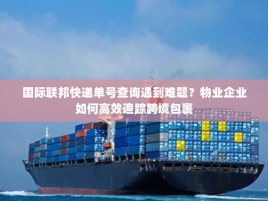 国际联邦快递单号查询遇到难题？物业企业如何高效追踪跨境包裹