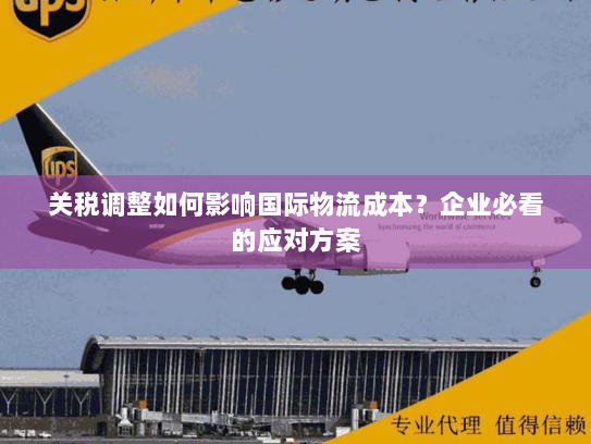 关税调整如何影响国际物流成本?企业必看的应对方案 关税调整如何影响国际物流成本?企业必看的应对方案