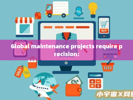 Global maintenance projects require precision: