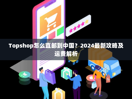 Topshop怎么直邮到中国？2024最新攻略及运费解析