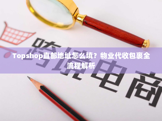 Topshop直邮地址怎么填？物业代收包裹全流程解析