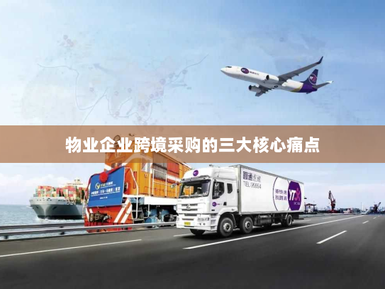 物业企业跨境采购的三大核心痛点