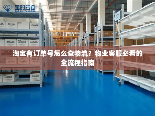 淘宝有订单号怎么查物流？物业客服必看的全流程指南