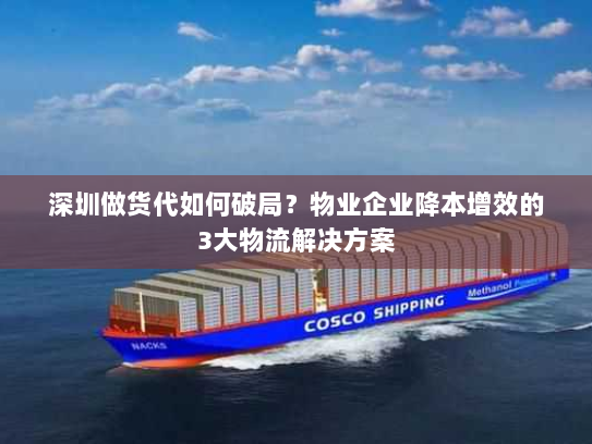 深圳做货代如何破局？物业企业降本增效的3大物流解决方案