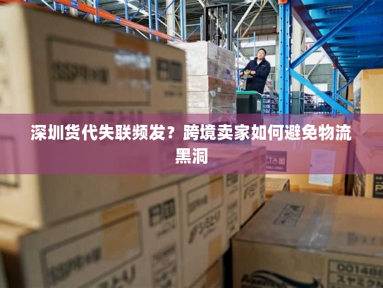 深圳货代失联频发?跨境卖家如何避免物流黑洞 深圳货代失联频发?跨境卖家如何避免物流黑洞