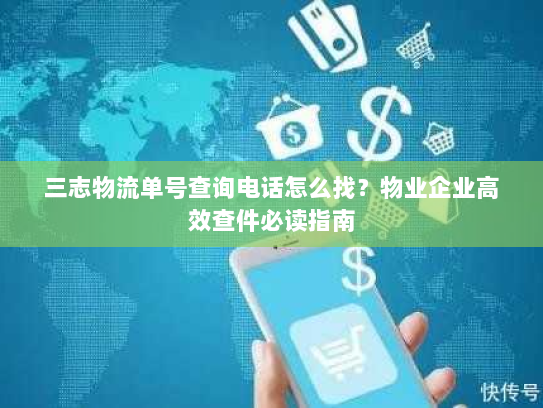 三志物流单号查询电话怎么找？物业企业高效查件必读指南