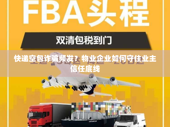 快递空包诈骗频发?物业企业如何守住业主信任底线 快递空包诈骗频发?物业企业如何守住业主信任底线