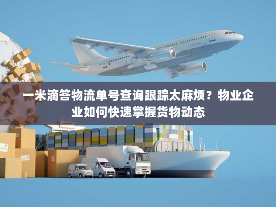 一米滴答物流单号查询跟踪太麻烦？物业企业如何快速掌握货物动态