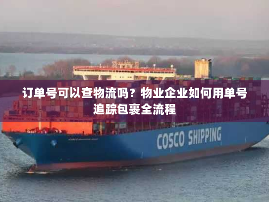 订单号可以查物流吗？物业企业如何用单号追踪包裹全流程