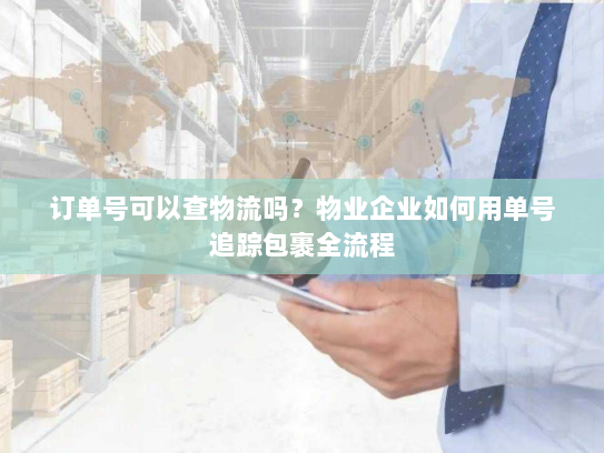 订单号可以查物流吗？物业企业如何用单号追踪包裹全流程