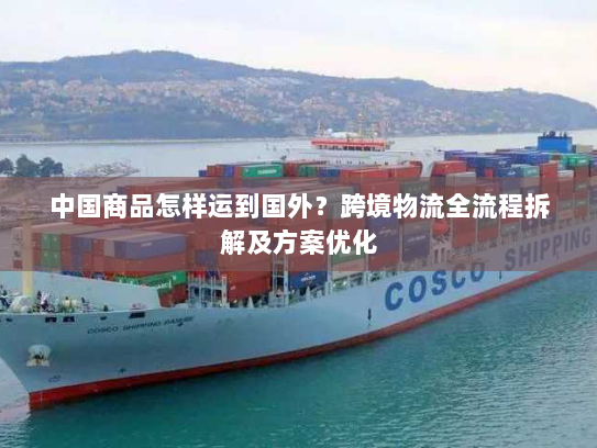中国商品怎样运到国外？跨境物流全流程拆解及方案优化
