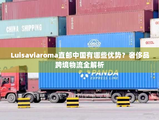 Luisaviaroma直邮中国有哪些优势？奢侈品跨境物流全解析