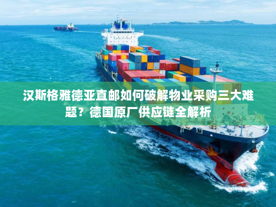 汉斯格雅德亚直邮如何破解物业采购三大难题？德国原厂供应链全解析