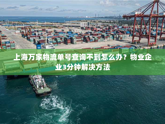 上海万家物流单号查询不到怎么办?物业企业3分钟解决方法 上海万家物流单号查询不到怎么办?物业企业3分钟解决方法