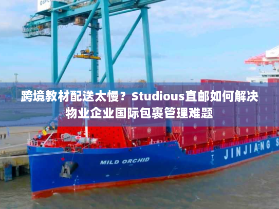 跨境教材配送太慢?Studious直邮如何解决物业企业国际包裹管理难题 跨境教材配送太慢?Studious直邮如何解决物业企业国际包裹管理难题