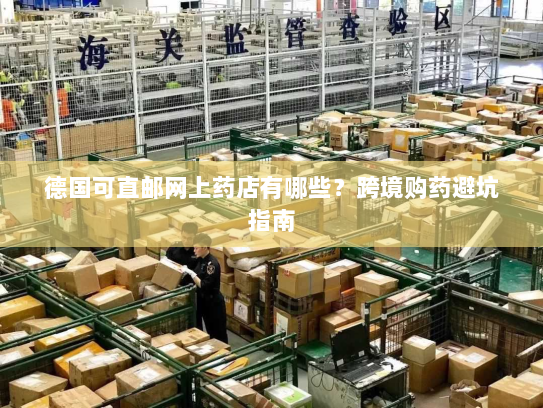 德国可直邮网上药店有哪些？跨境购药避坑指南
