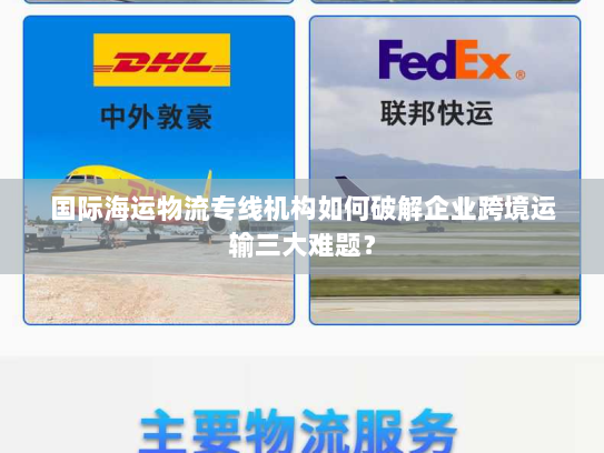 国际海运物流专线机构如何破解企业跨境运输三大难题？