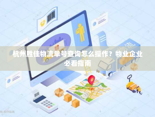 杭州胜佳物流单号查询怎么操作？物业企业必看指南