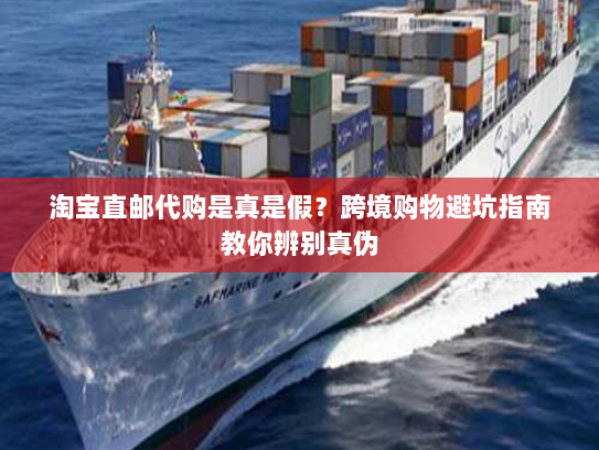 淘宝直邮代购是真是假?跨境购物避坑指南教你辨别真伪 淘宝直邮代购是真是假?跨境购物避坑指南教你辨别真伪