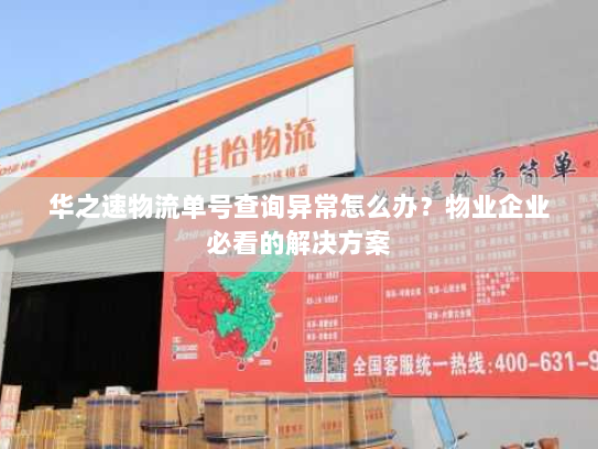 华之速物流单号查询异常怎么办？物业企业必看的解决方案