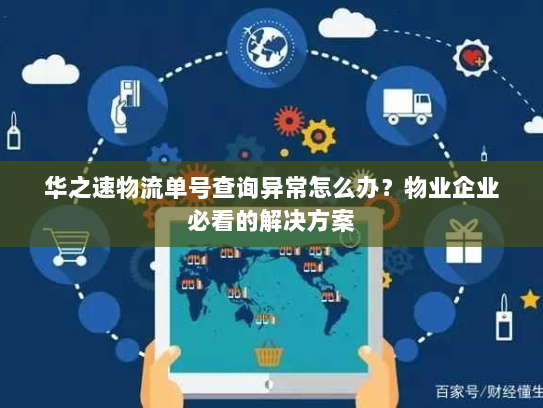 华之速物流单号查询异常怎么办？物业企业必看的解决方案