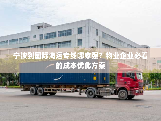 宁波到国际海运专线哪家强？物业企业必看的成本优化方案