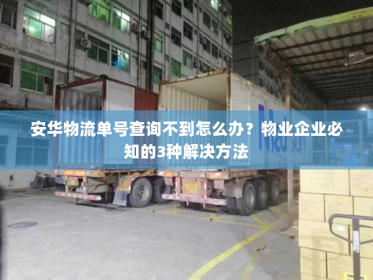 安华物流单号查询不到怎么办?物业企业必知的3种解决方法 安华物流单号查询不到怎么办?物业企业必知的3种解决方法