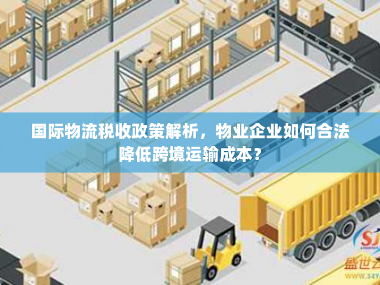 国际物流税收政策解析，物业企业如何合法降低跨境运输成本？