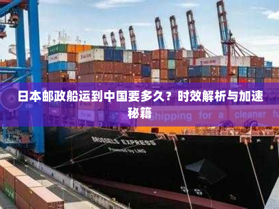 日本邮政船运到中国要多久?时效解析与加速秘籍 日本邮政船运到中国要多久?时效解析与加速秘籍