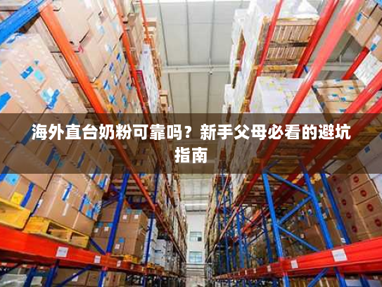 海外直台奶粉可靠吗？新手父母必看的避坑指南