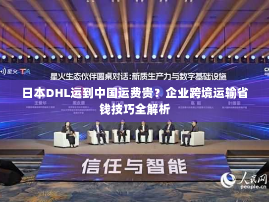 日本DHL运到中国运费贵?企业跨境运输省钱技巧全解析 日本DHL运到中国运费贵?企业跨境运输省钱技巧全解析