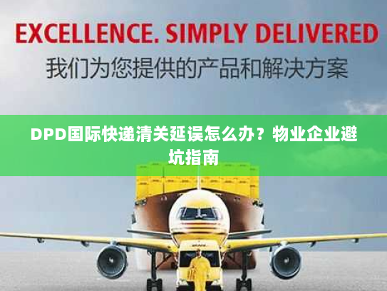 DPD国际快递清关延误怎么办？物业企业避坑指南
