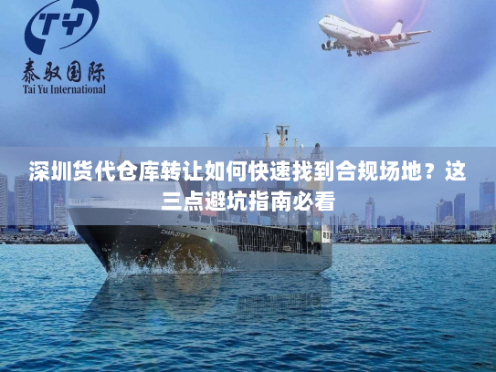 深圳货代仓库转让如何快速找到合规场地？这三点避坑指南必看