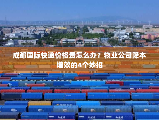成都国际快递价格贵怎么办?物业公司降本增效的4个妙招 成都国际快递价格贵怎么办?物业公司降本增效的4个妙招