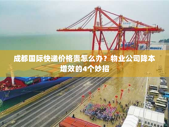 成都国际快递价格贵怎么办?物业公司降本增效的4个妙招 成都国际快递价格贵怎么办?物业公司降本增效的4个妙招