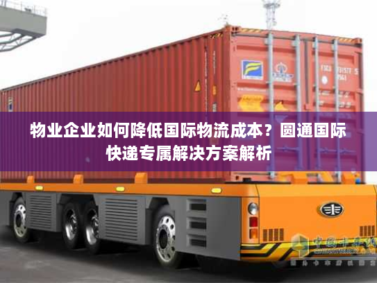 物业企业如何降低国际物流成本？圆通国际快递专属解决方案解析